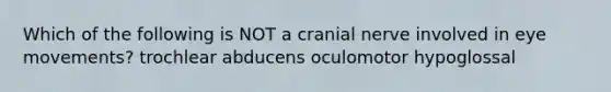 Which of the following is NOT a cranial nerve involved in eye movements? trochlear abducens oculomotor hypoglossal