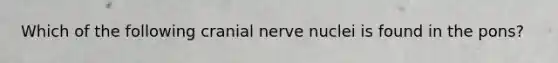 Which of the following cranial nerve nuclei is found in the pons?