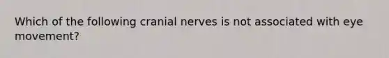 Which of the following cranial nerves is not associated with eye movement?