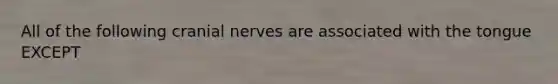 All of the following cranial nerves are associated with the tongue EXCEPT