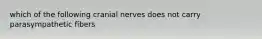 which of the following cranial nerves does not carry parasympathetic fibers