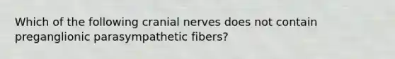 Which of the following cranial nerves does not contain preganglionic parasympathetic fibers?