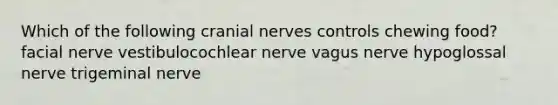 Which of the following <a href='https://www.questionai.com/knowledge/kE0S4sPl98-cranial-nerves' class='anchor-knowledge'>cranial nerves</a> controls chewing food? facial nerve vestibulocochlear nerve vagus nerve hypoglossal nerve trigeminal nerve