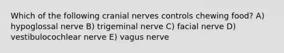 Which of the following cranial nerves controls chewing food? A) hypoglossal nerve B) trigeminal nerve C) facial nerve D) vestibulocochlear nerve E) vagus nerve