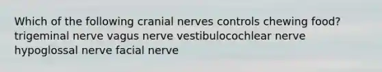 Which of the following cranial nerves controls chewing food? trigeminal nerve vagus nerve vestibulocochlear nerve hypoglossal nerve facial nerve