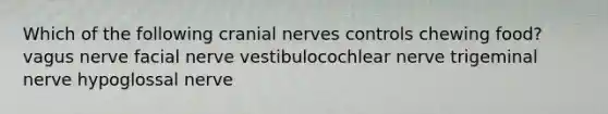 Which of the following cranial nerves controls chewing food? vagus nerve facial nerve vestibulocochlear nerve trigeminal nerve hypoglossal nerve