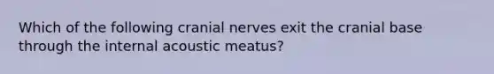 Which of the following cranial nerves exit the cranial base through the internal acoustic meatus?