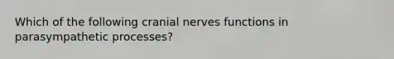 Which of the following cranial nerves functions in parasympathetic processes?