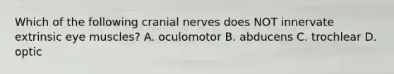 Which of the following <a href='https://www.questionai.com/knowledge/kE0S4sPl98-cranial-nerves' class='anchor-knowledge'>cranial nerves</a> does NOT innervate extrinsic eye muscles? A. oculomotor B. abducens C. trochlear D. optic