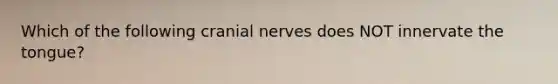 Which of the following cranial nerves does NOT innervate the tongue?