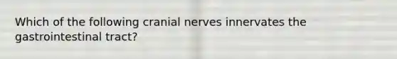 Which of the following <a href='https://www.questionai.com/knowledge/kE0S4sPl98-cranial-nerves' class='anchor-knowledge'>cranial nerves</a> innervates the gastrointestinal tract?