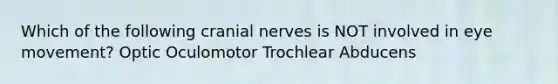 Which of the following <a href='https://www.questionai.com/knowledge/kE0S4sPl98-cranial-nerves' class='anchor-knowledge'>cranial nerves</a> is NOT involved in eye movement? Optic Oculomotor Trochlear Abducens