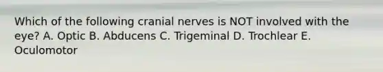 Which of the following <a href='https://www.questionai.com/knowledge/kE0S4sPl98-cranial-nerves' class='anchor-knowledge'>cranial nerves</a> is NOT involved with the eye? A. Optic B. Abducens C. Trigeminal D. Trochlear E. Oculomotor