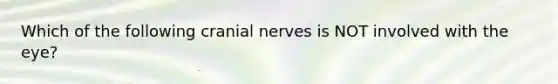 Which of the following cranial nerves is NOT involved with the eye?