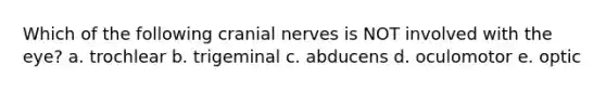 Which of the following <a href='https://www.questionai.com/knowledge/kE0S4sPl98-cranial-nerves' class='anchor-knowledge'>cranial nerves</a> is NOT involved with the eye? a. trochlear b. trigeminal c. abducens d. oculomotor e. optic