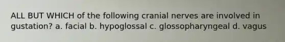 ALL BUT WHICH of the following cranial nerves are involved in gustation? a. facial b. hypoglossal c. glossopharyngeal d. vagus