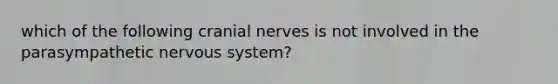 which of the following cranial nerves is not involved in the parasympathetic nervous system?