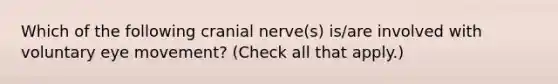 Which of the following cranial nerve(s) is/are involved with voluntary eye movement? (Check all that apply.)