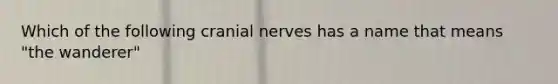 Which of the following cranial nerves has a name that means "the wanderer"