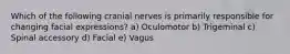 Which of the following cranial nerves is primarily responsible for changing facial expressions? a) Oculomotor b) Trigeminal c) Spinal accessory d) Facial e) Vagus