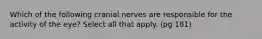 Which of the following cranial nerves are responsible for the activity of the eye? Select all that apply. (pg 181)