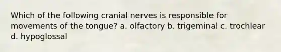 Which of the following cranial nerves is responsible for movements of the tongue? a. olfactory b. trigeminal c. trochlear d. hypoglossal