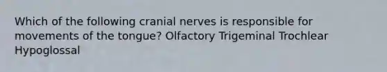 Which of the following cranial nerves is responsible for movements of the tongue? Olfactory Trigeminal Trochlear Hypoglossal