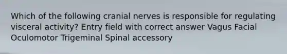 Which of the following cranial nerves is responsible for regulating visceral activity? Entry field with correct answer Vagus Facial Oculomotor Trigeminal Spinal accessory