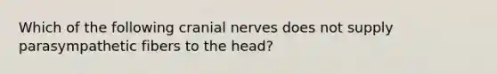 Which of the following <a href='https://www.questionai.com/knowledge/kE0S4sPl98-cranial-nerves' class='anchor-knowledge'>cranial nerves</a> does not supply parasympathetic fibers to the head?