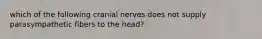 which of the following cranial nerves does not supply parasympathetic fibers to the head?