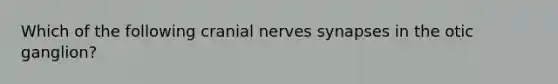 Which of the following cranial nerves synapses in the otic ganglion?