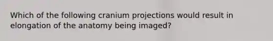 Which of the following cranium projections would result in elongation of the anatomy being imaged?