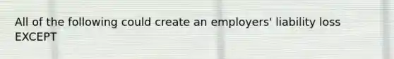 All of the following could create an employers' liability loss EXCEPT