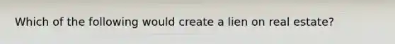 Which of the following would create a lien on real estate?