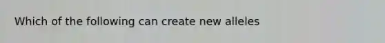 Which of the following can create new alleles