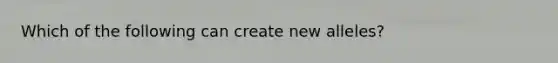 Which of the following can create new alleles?