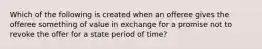 Which of the following is created when an offeree gives the offeree something of value in exchange for a promise not to revoke the offer for a state period of time?