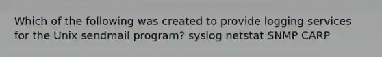 Which of the following was created to provide logging services for the Unix sendmail program? syslog netstat SNMP CARP