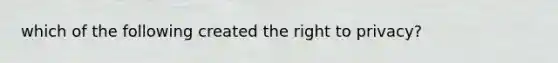 which of the following created the right to privacy?