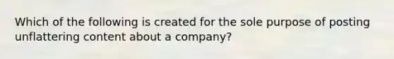 Which of the following is created for the sole purpose of posting unflattering content about a company?