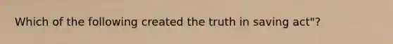 Which of the following created the truth in saving act"?