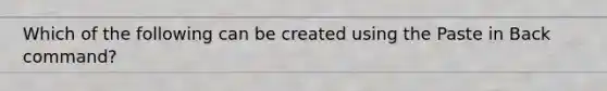 Which of the following can be created using the Paste in Back command?