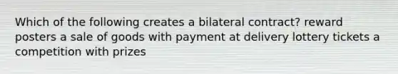 Which of the following creates a bilateral contract? reward posters a sale of goods with payment at delivery lottery tickets a competition with prizes