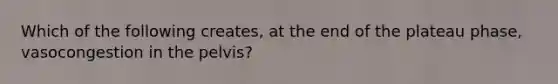 Which of the following creates, at the end of the plateau phase, vasocongestion in the pelvis?