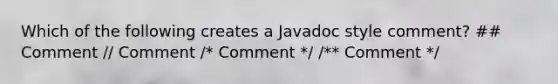 Which of the following creates a Javadoc style comment? ## Comment // Comment /* Comment */ /** Comment */