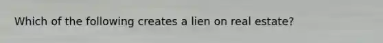 Which of the following creates a lien on real estate?