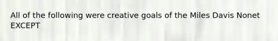 All of the following were creative goals of the Miles Davis Nonet EXCEPT