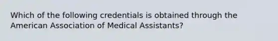 Which of the following credentials is obtained through the American Association of Medical Assistants?