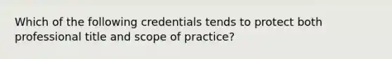 Which of the following credentials tends to protect both professional title and scope of practice?