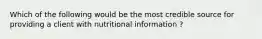 Which of the following would be the most credible source for providing a client with nutritional information ?